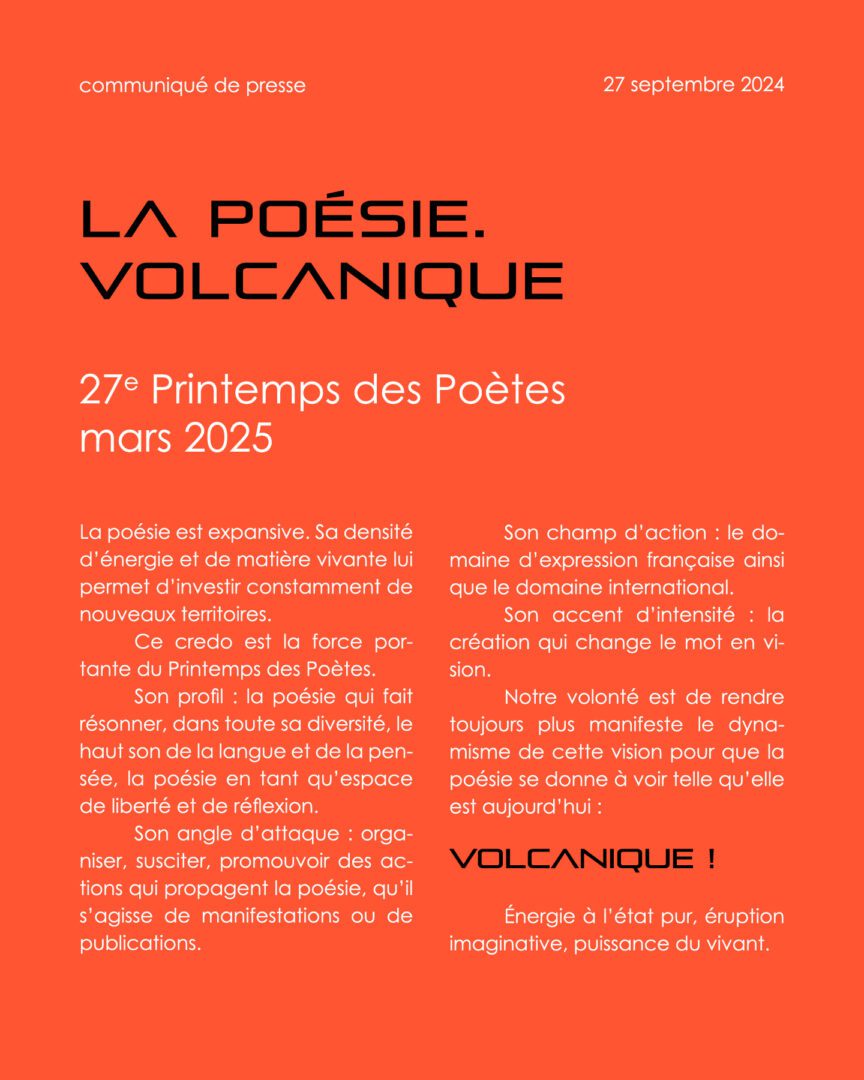 La poésie. Volcanique est précisément le thème que nous nous proposons d’explorer en votre compagnie tout le long du printemps. Pour dire les volcans en ébullition et les matières rocheuses en fusion, bien entendu. Mais, surtout, l’énergie créative à l’état pur, l’éruption de l’imaginaire, ses coulées de lave, qui changent le mot en vision. Pour dire que la poésie, quand elle jaillit afin de fendre l’horizon et montrer le monde autrement, est effervescence, débordement et, avant tout, force du vivant. Pour dire enfin que l’éruption poétique ne connaît pas de limites. Pensez à tous ces vers qui se sont, lecture après lecture, déposés en vous, une couche après une autre, comme des strates de lave, pensez à la persistance de la vision qu’ils recèlent. Elle rejaillira aussitôt. Puisque la poésie est ainsi. Volcanique.